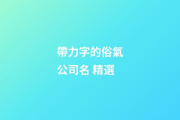 帶力字的俗氣公司名 精選-第1張-公司起名-玄機派